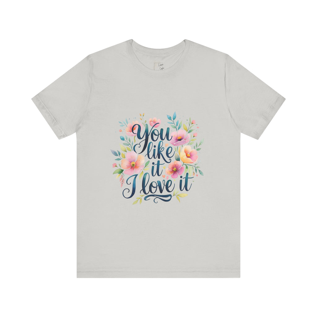 Luxe Life Floral Quote Tee - "You Like It, I Love It" T-Shirt, Cute Gift, Casual Wear, Summer Outfit, Floral Fashion Top