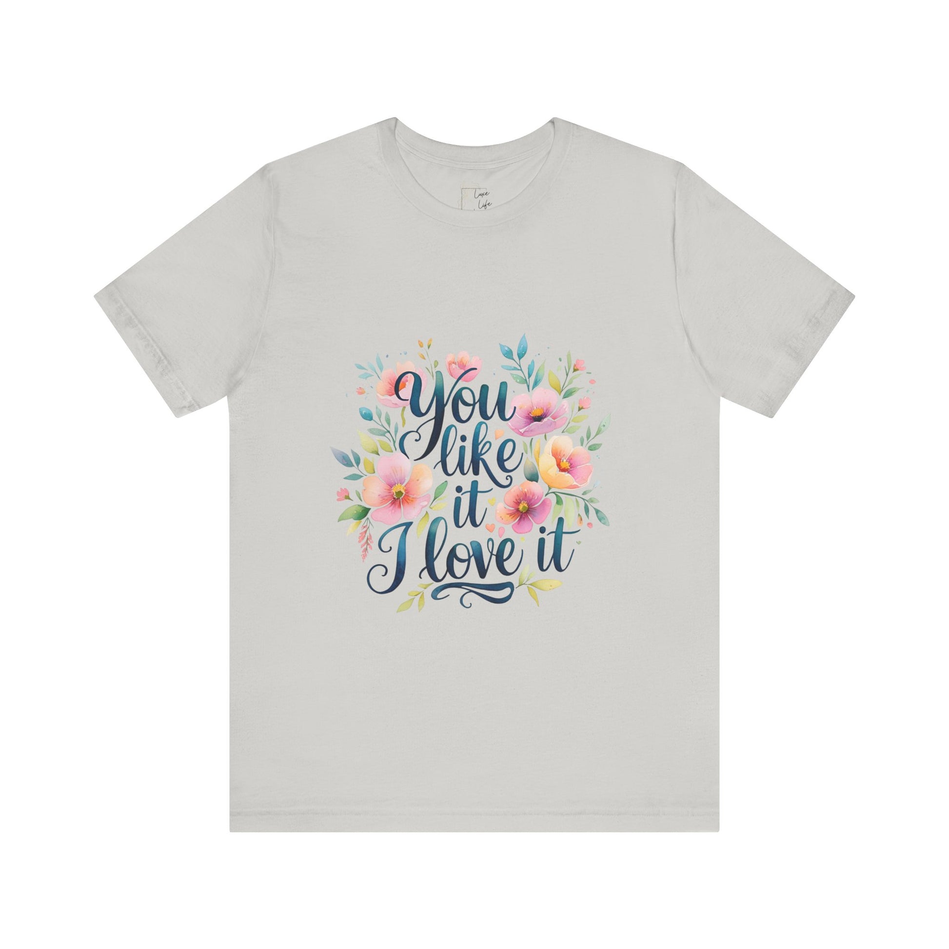 Luxe Life Floral Quote Tee - "You Like It, I Love It" T-Shirt, Cute Gift, Casual Wear, Summer Outfit, Floral Fashion Top