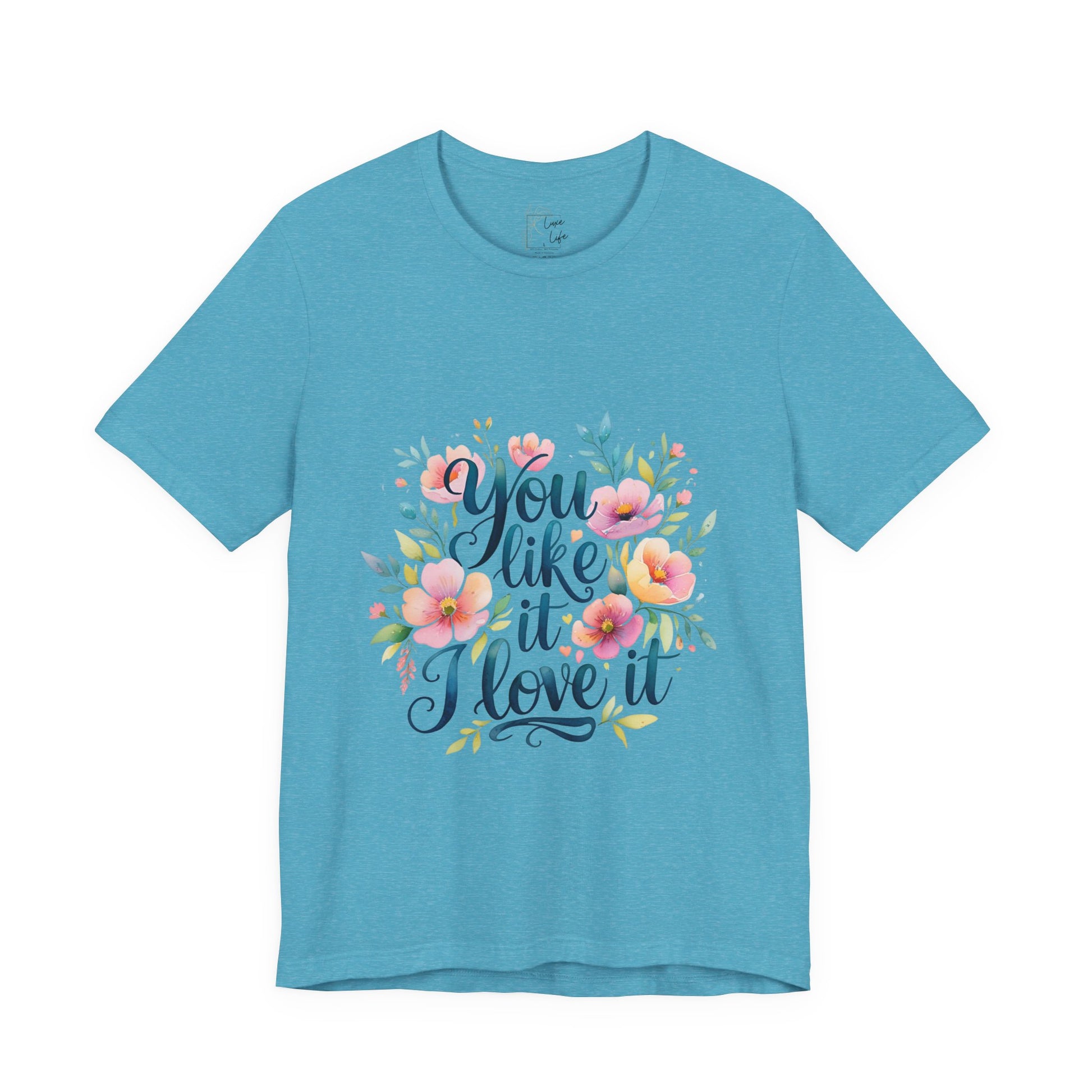 Luxe Life Floral Quote Tee - "You Like It, I Love It" T-Shirt, Cute Gift, Casual Wear, Summer Outfit, Floral Fashion Top