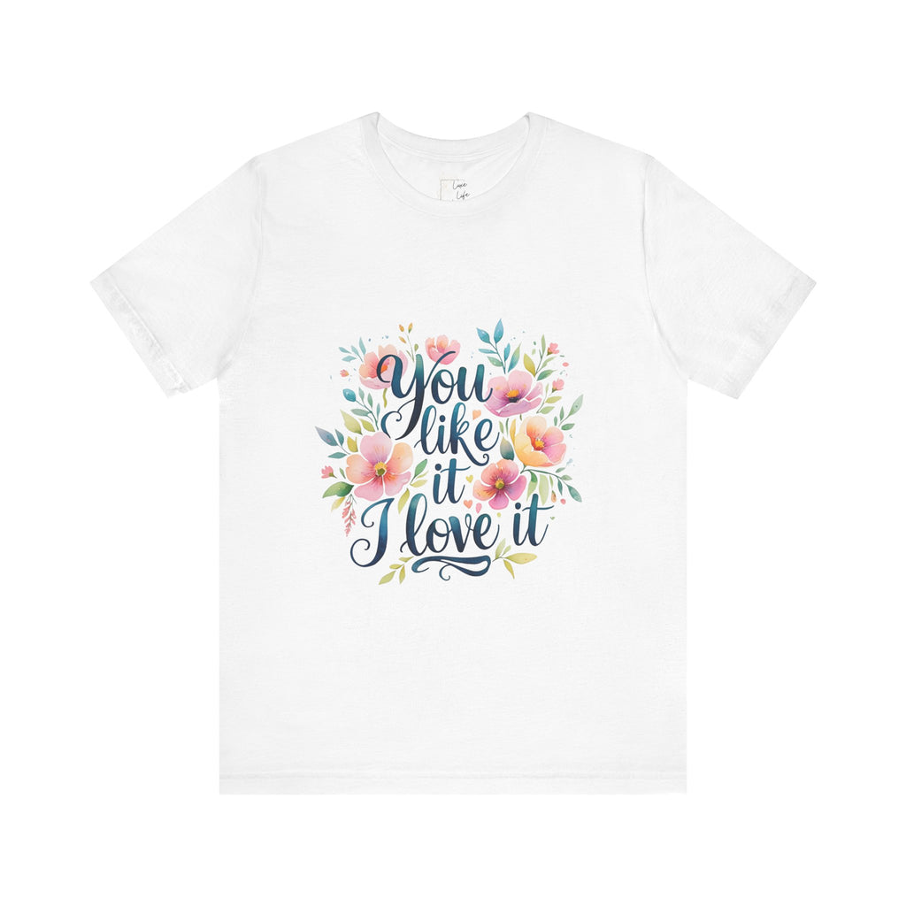Luxe Life Floral Quote Tee - "You Like It, I Love It" T-Shirt, Cute Gift, Casual Wear, Summer Outfit, Floral Fashion Top