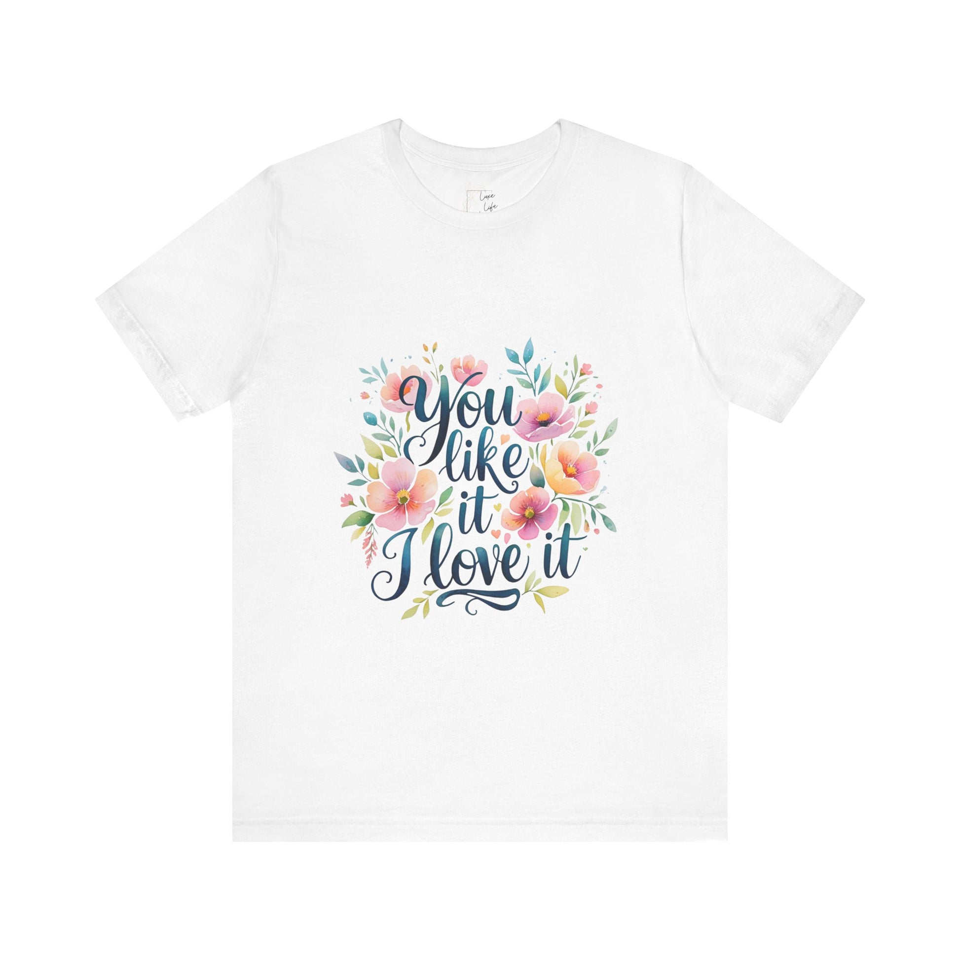 Luxe Life Floral Quote Tee - "You Like It, I Love It" T-Shirt, Cute Gift, Casual Wear, Summer Outfit, Floral Fashion Top