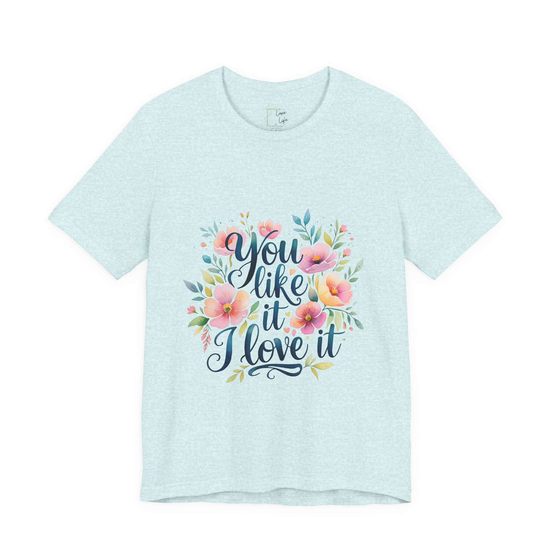 Luxe Life Floral Quote Tee - "You Like It, I Love It" T-Shirt, Cute Gift, Casual Wear, Summer Outfit, Floral Fashion Top