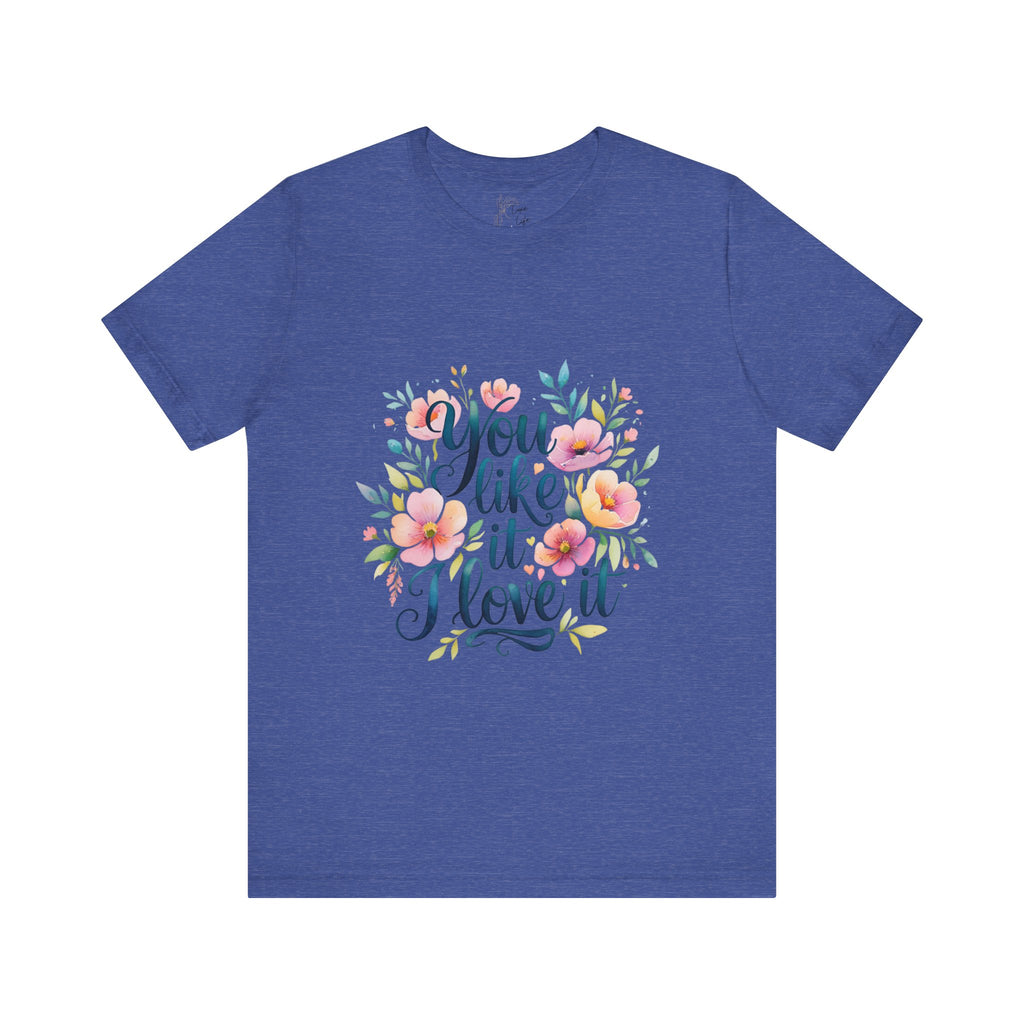 Luxe Life Floral Quote Tee - "You Like It, I Love It" T-Shirt, Cute Gift, Casual Wear, Summer Outfit, Floral Fashion Top
