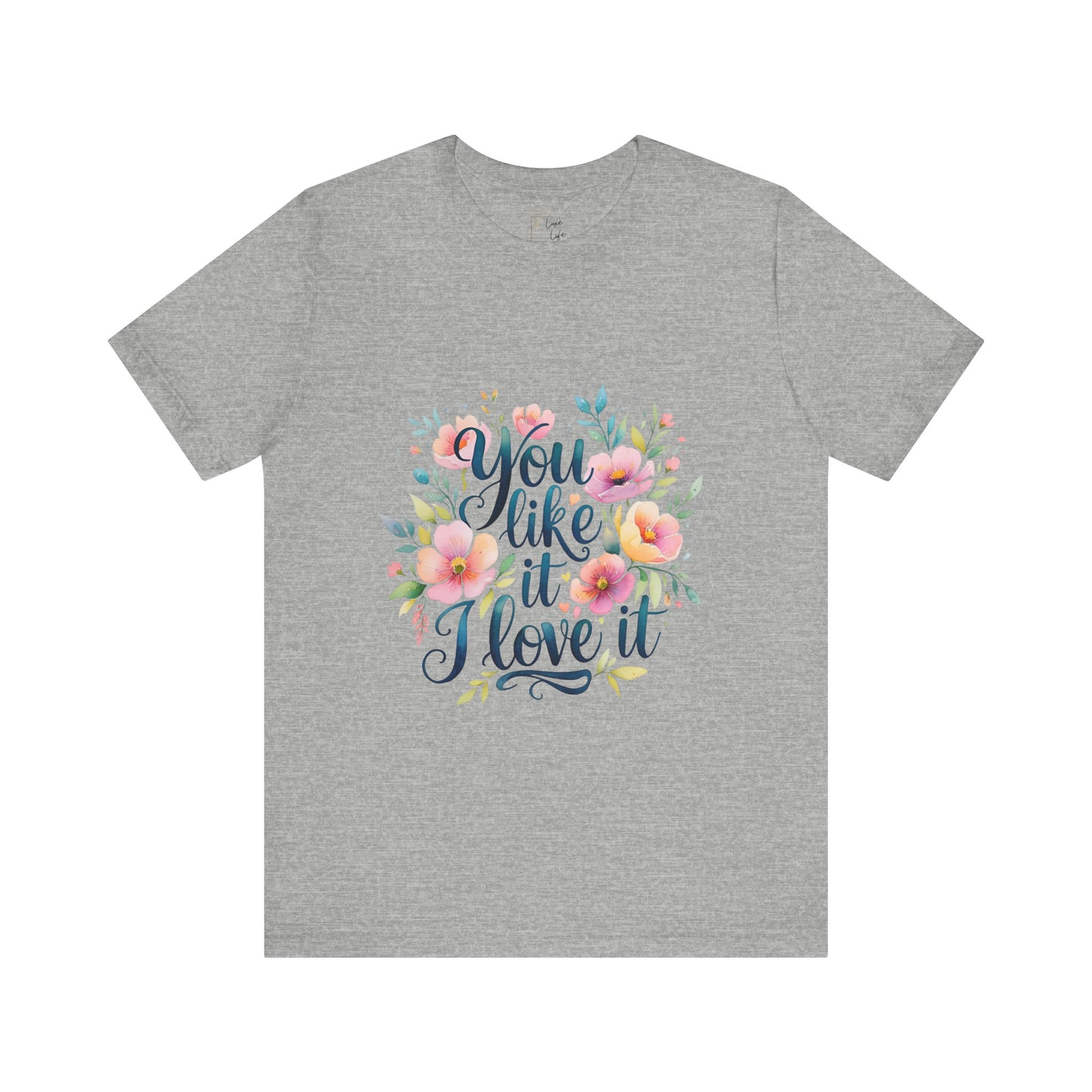 Luxe Life Floral Quote Tee - "You Like It, I Love It" T-Shirt, Cute Gift, Casual Wear, Summer Outfit, Floral Fashion Top