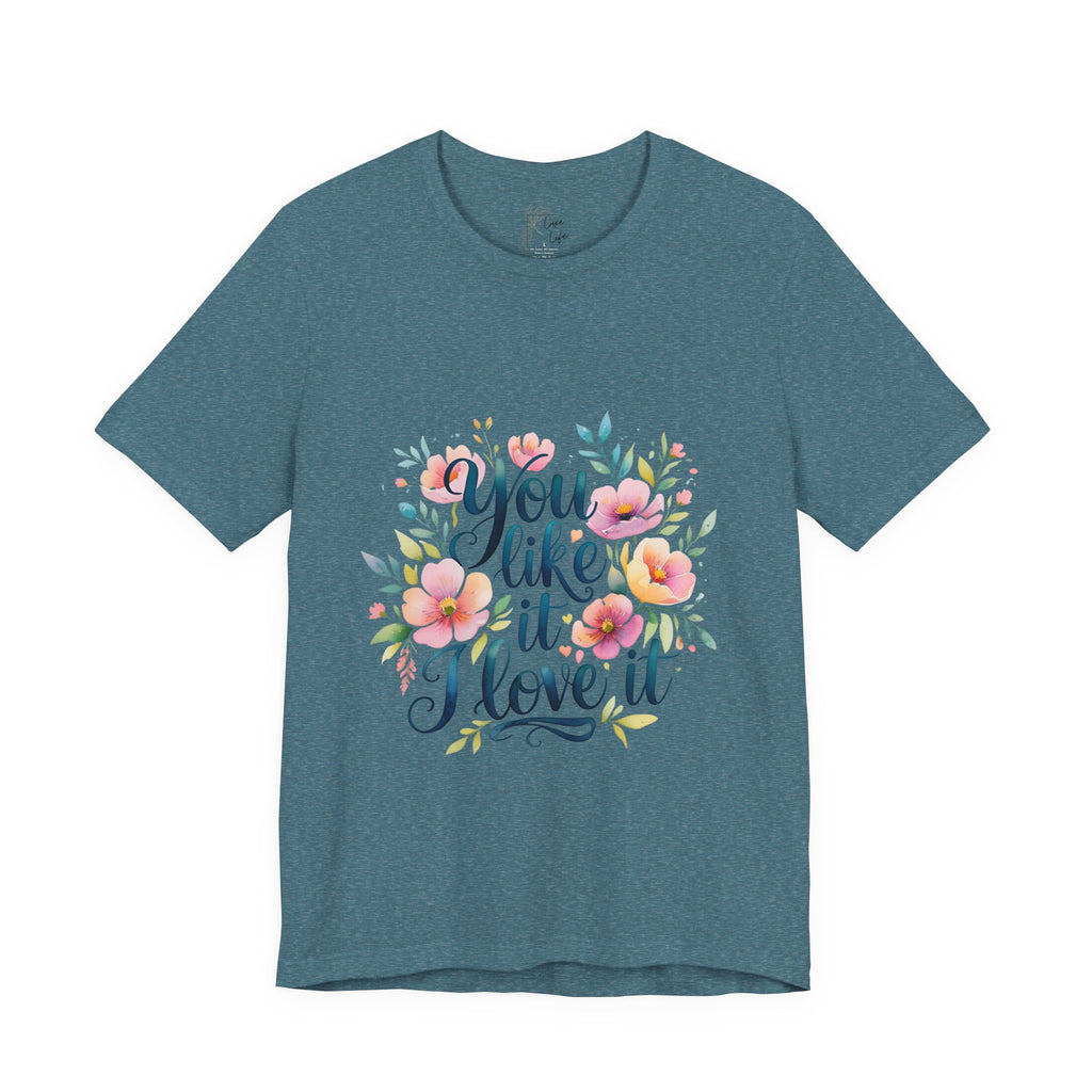 Luxe Life Floral Quote Tee - "You Like It, I Love It" T-Shirt, Cute Gift, Casual Wear, Summer Outfit, Floral Fashion Top