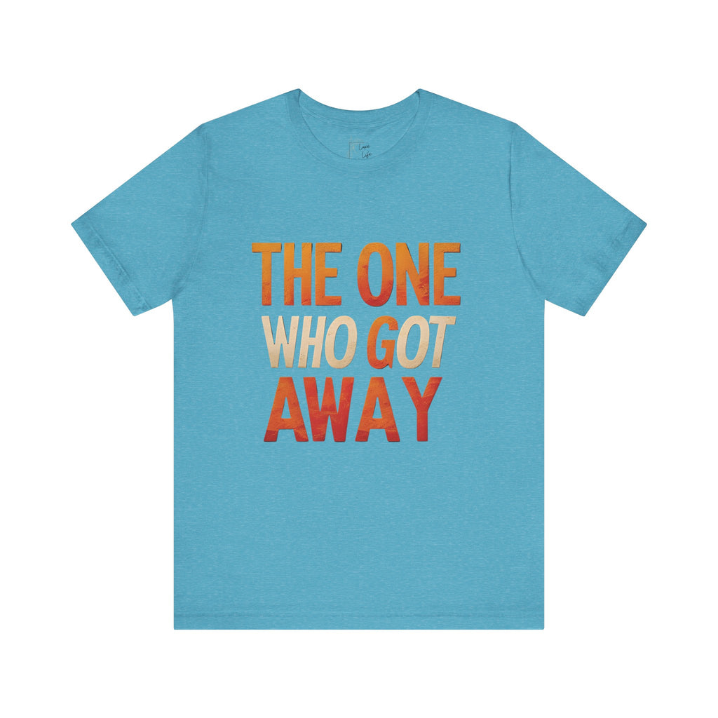 Luxe Life Quote Tee - "The One who got away" T-Shirt, Cute Gift, Casual Wear, Summer Outfit, statement Top