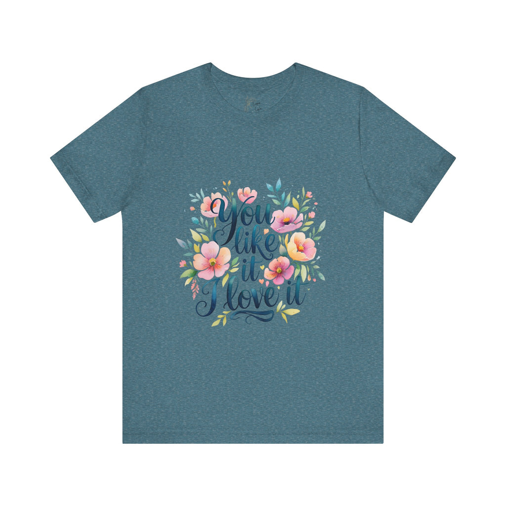 Luxe Life Floral Quote Tee - "You Like It, I Love It" T-Shirt, Cute Gift, Casual Wear, Summer Outfit, Floral Fashion Top