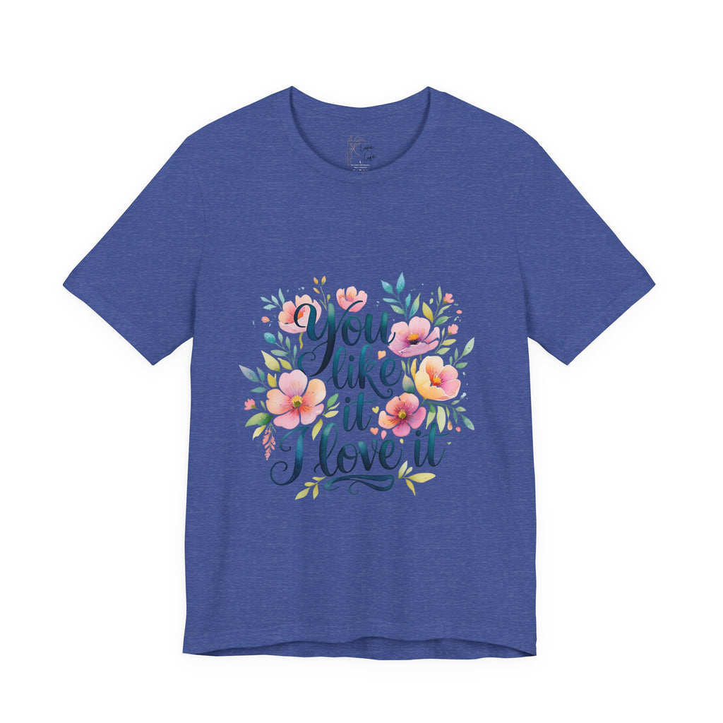 Luxe Life Floral Quote Tee - "You Like It, I Love It" T-Shirt, Cute Gift, Casual Wear, Summer Outfit, Floral Fashion Top