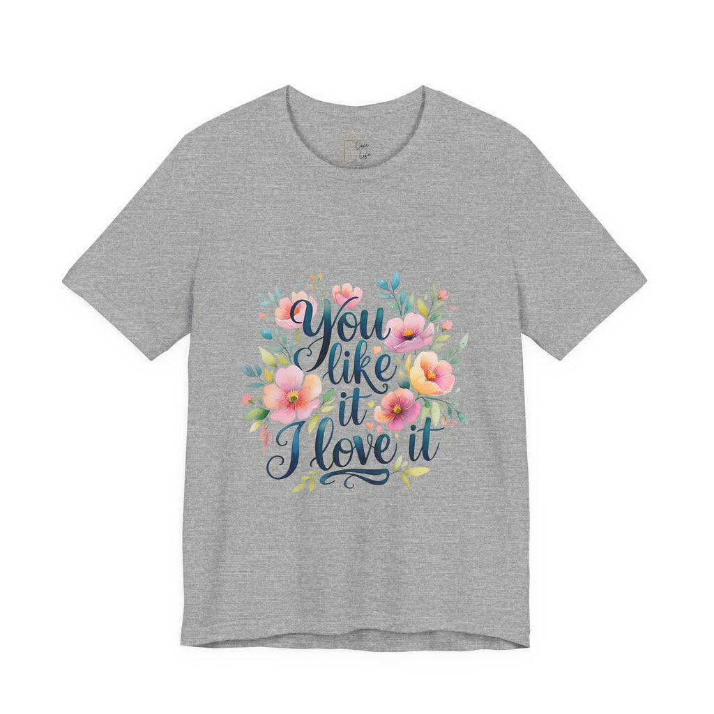 Luxe Life Floral Quote Tee - "You Like It, I Love It" T-Shirt, Cute Gift, Casual Wear, Summer Outfit, Floral Fashion Top