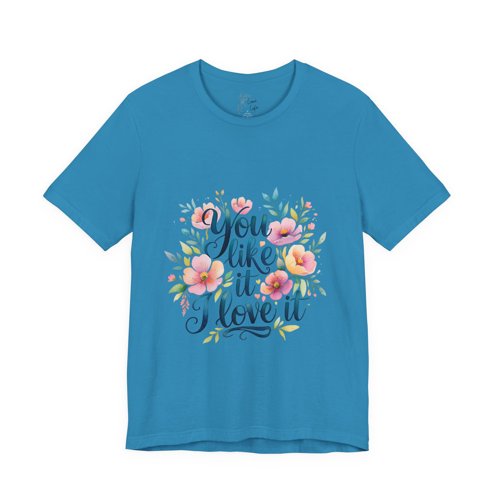 Luxe Life Floral Quote Tee - "You Like It, I Love It" T-Shirt, Cute Gift, Casual Wear, Summer Outfit, Floral Fashion Top