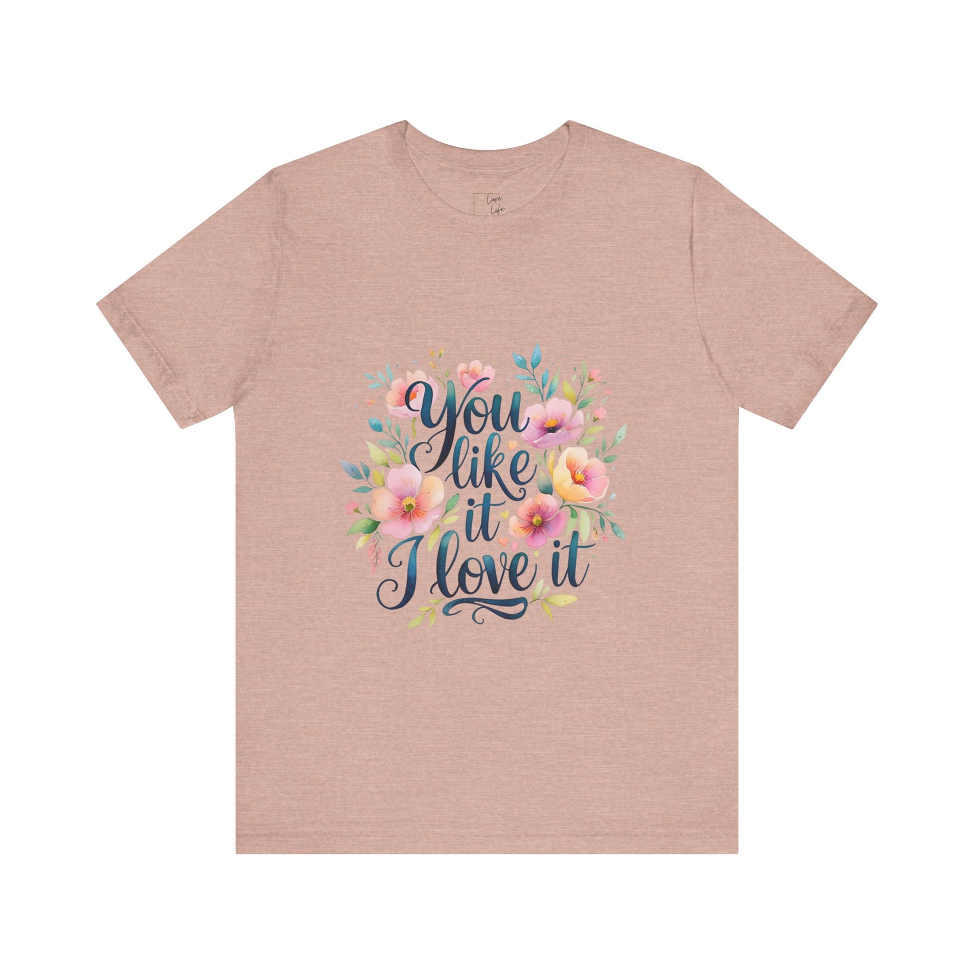 Luxe Life Floral Quote Tee - "You Like It, I Love It" T-Shirt, Cute Gift, Casual Wear, Summer Outfit, Floral Fashion Top
