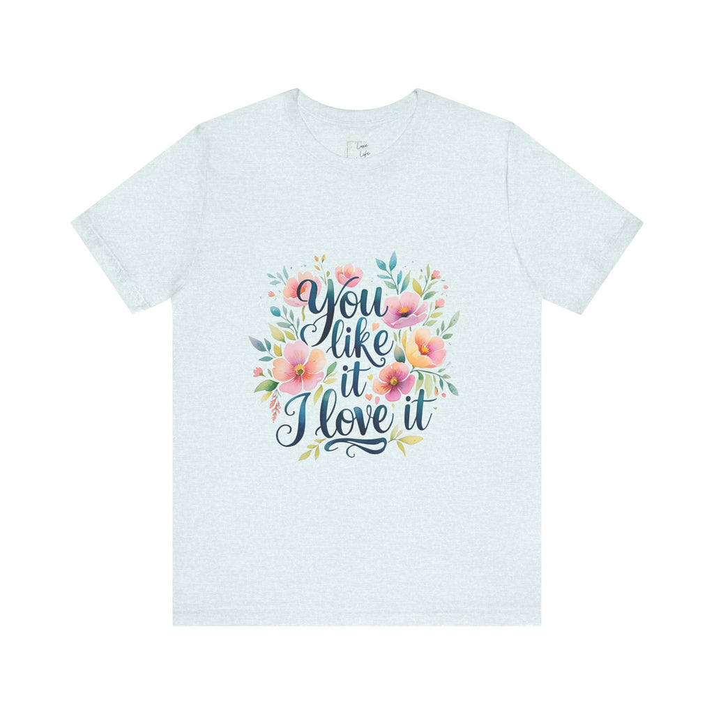 Luxe Life Floral Quote Tee - "You Like It, I Love It" T-Shirt, Cute Gift, Casual Wear, Summer Outfit, Floral Fashion Top