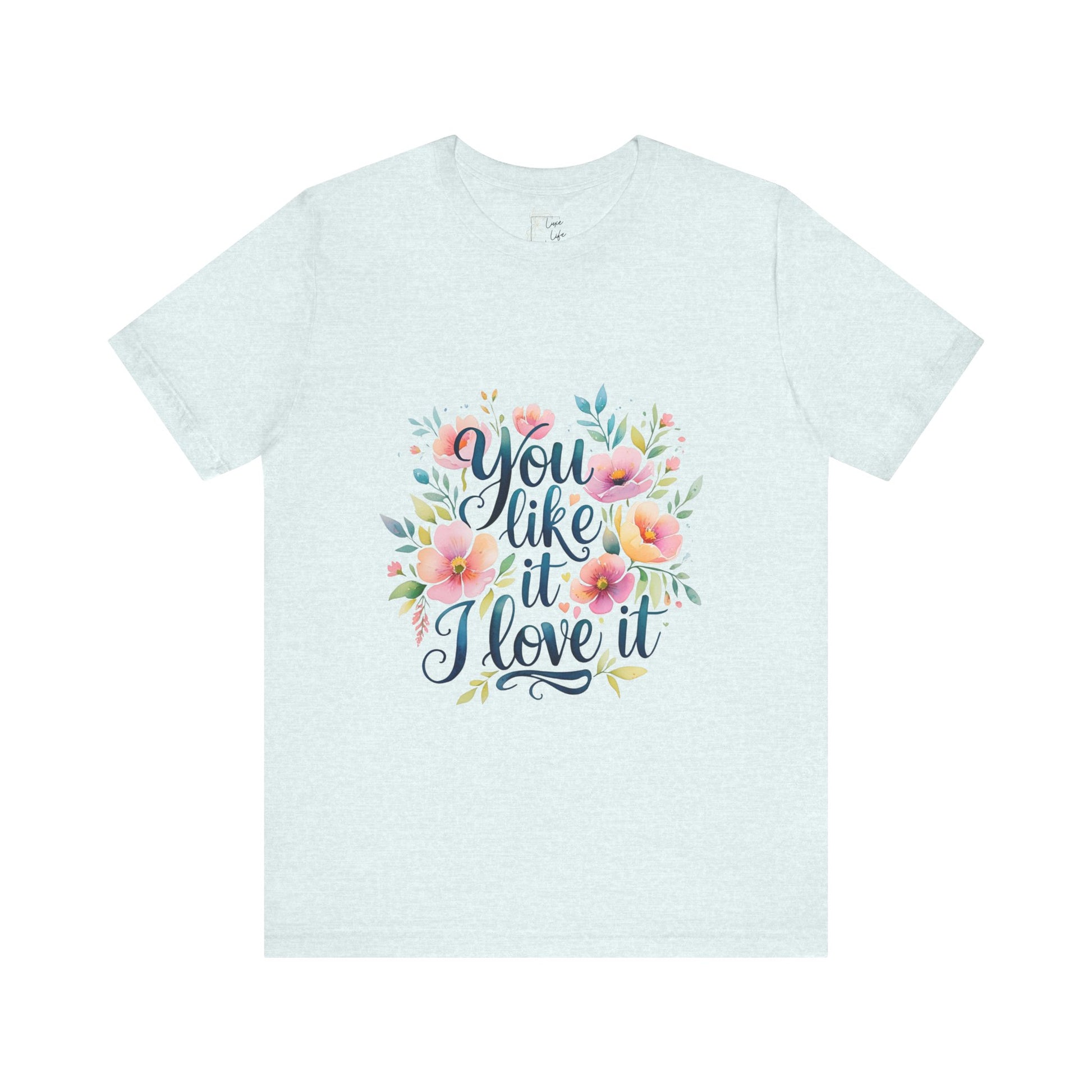 Luxe Life Floral Quote Tee - "You Like It, I Love It" T-Shirt, Cute Gift, Casual Wear, Summer Outfit, Floral Fashion Top