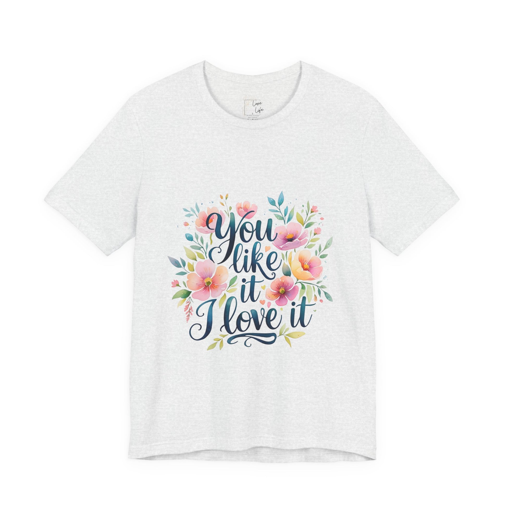 Luxe Life Floral Quote Tee - "You Like It, I Love It" T-Shirt, Cute Gift, Casual Wear, Summer Outfit, Floral Fashion Top
