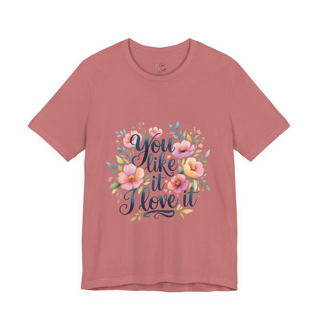 Luxe Life Floral Quote Tee - "You Like It, I Love It" T-Shirt, Cute Gift, Casual Wear, Summer Outfit, Floral Fashion Top