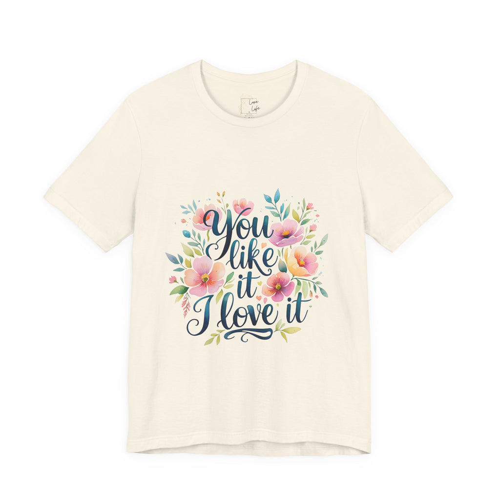 Luxe Life Floral Quote Tee - "You Like It, I Love It" T-Shirt, Cute Gift, Casual Wear, Summer Outfit, Floral Fashion Top