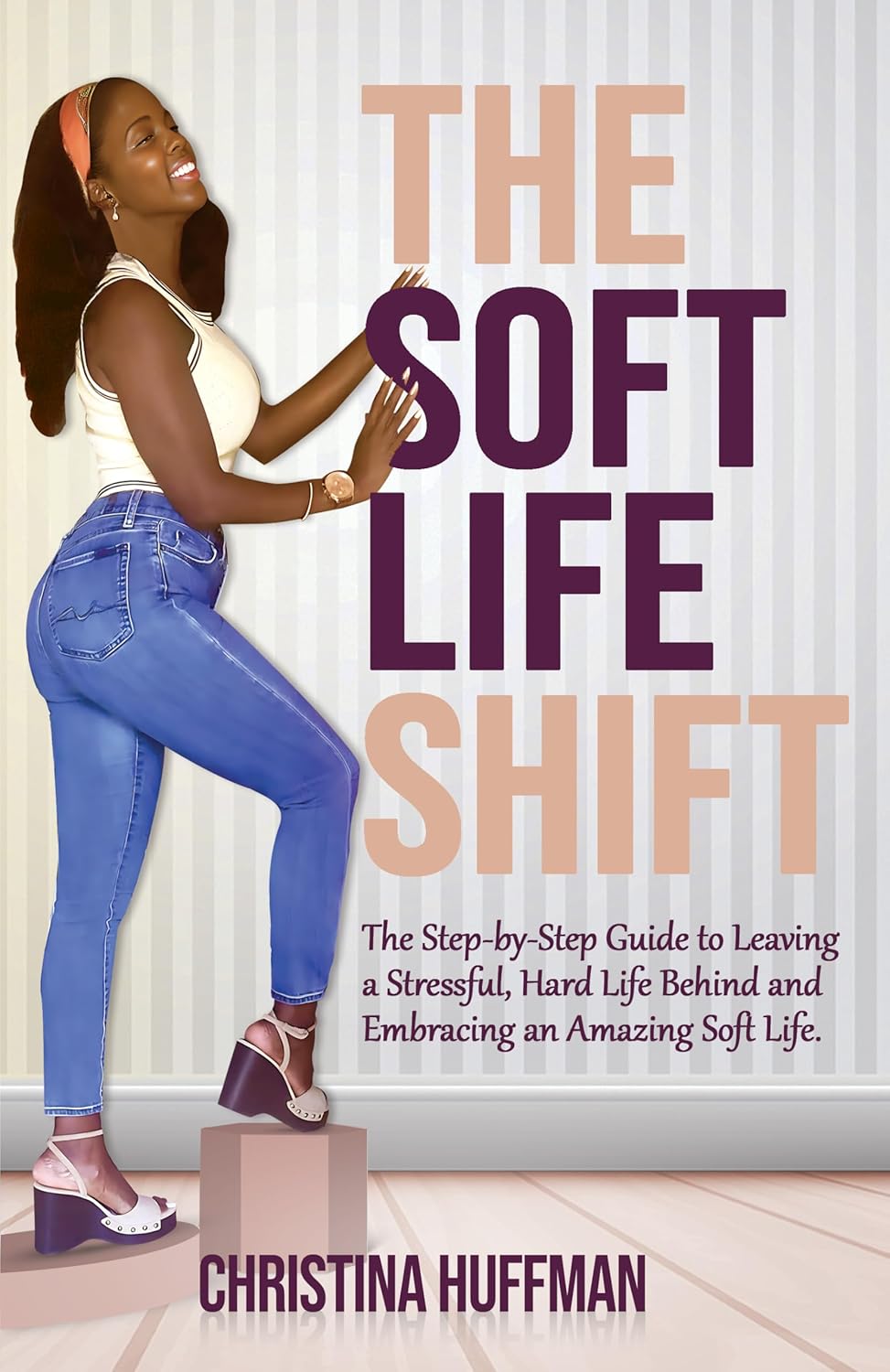 The Soft Life Shift: The Step-by-Step Guide to Leaving a Stressful, Hard Life Behind and Embracing an Amazing Soft Life