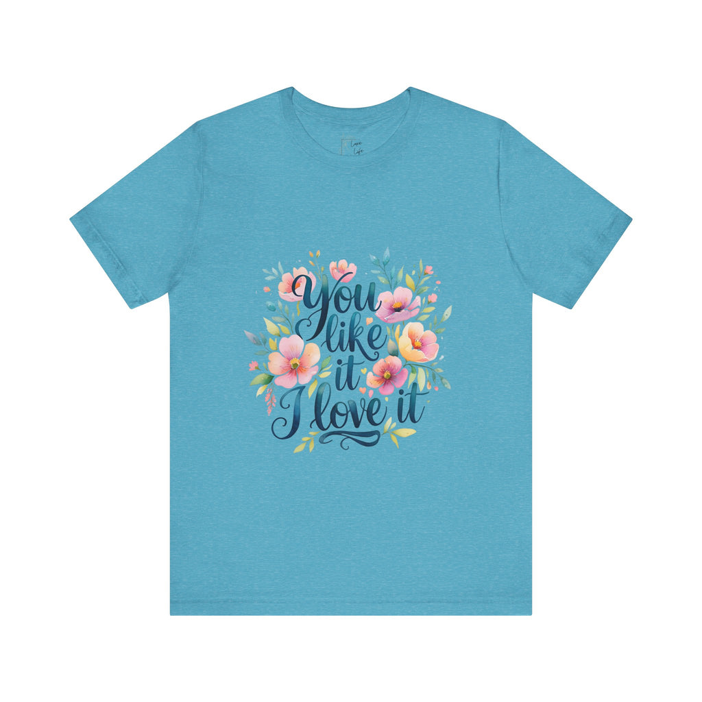 Luxe Life Floral Quote Tee - "You Like It, I Love It" T-Shirt, Cute Gift, Casual Wear, Summer Outfit, Floral Fashion Top