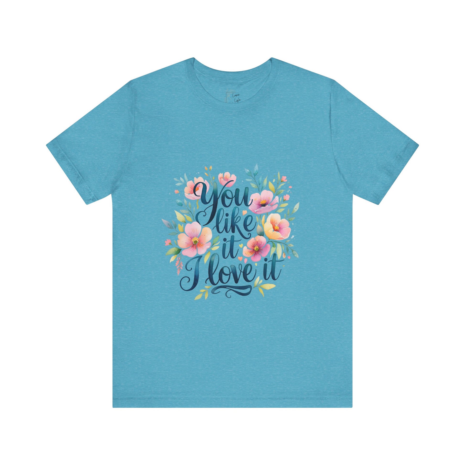 Luxe Life Floral Quote Tee - "You Like It, I Love It" T-Shirt, Cute Gift, Casual Wear, Summer Outfit, Floral Fashion Top