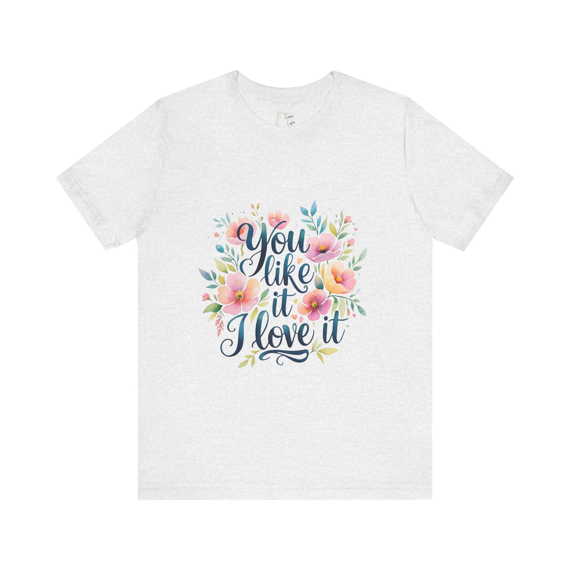 Luxe Life Floral Quote Tee - "You Like It, I Love It" T-Shirt, Cute Gift, Casual Wear, Summer Outfit, Floral Fashion Top