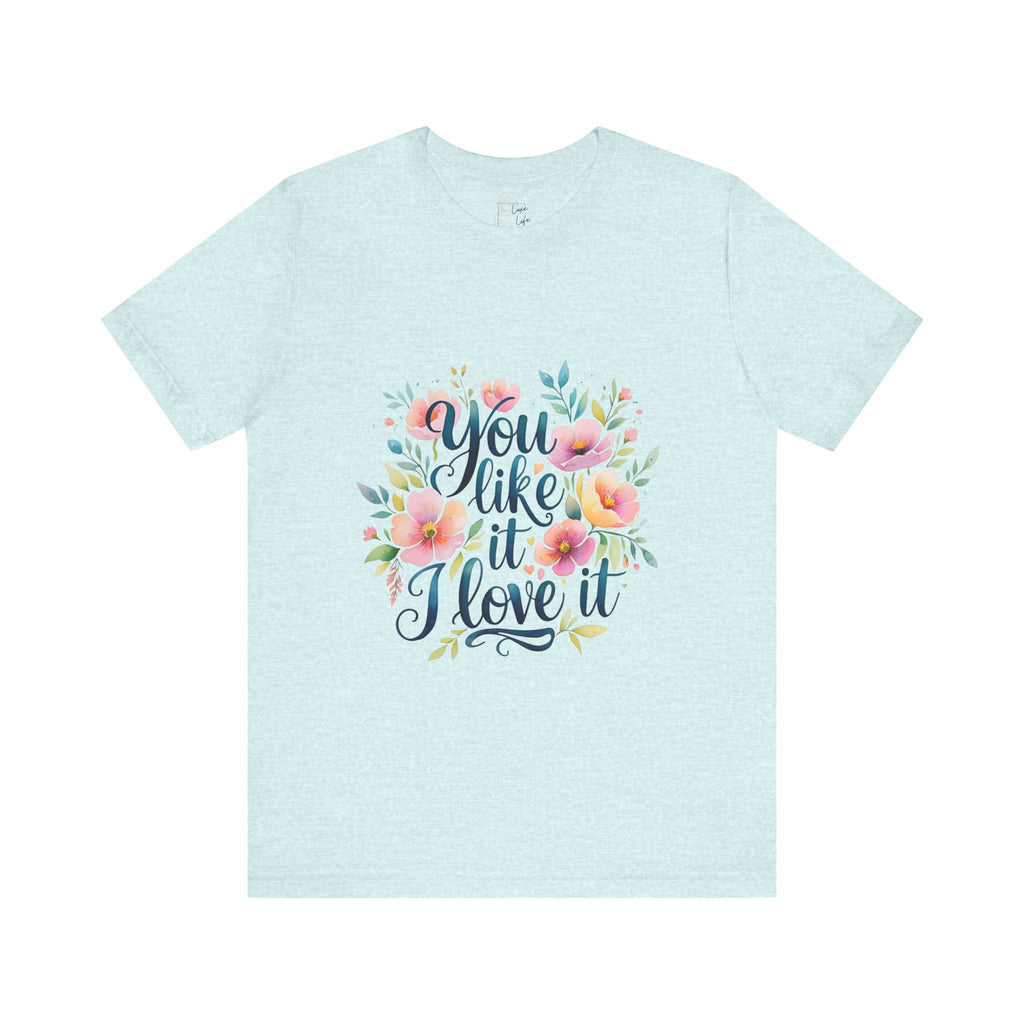 Luxe Life Floral Quote Tee - "You Like It, I Love It" T-Shirt, Cute Gift, Casual Wear, Summer Outfit, Floral Fashion Top