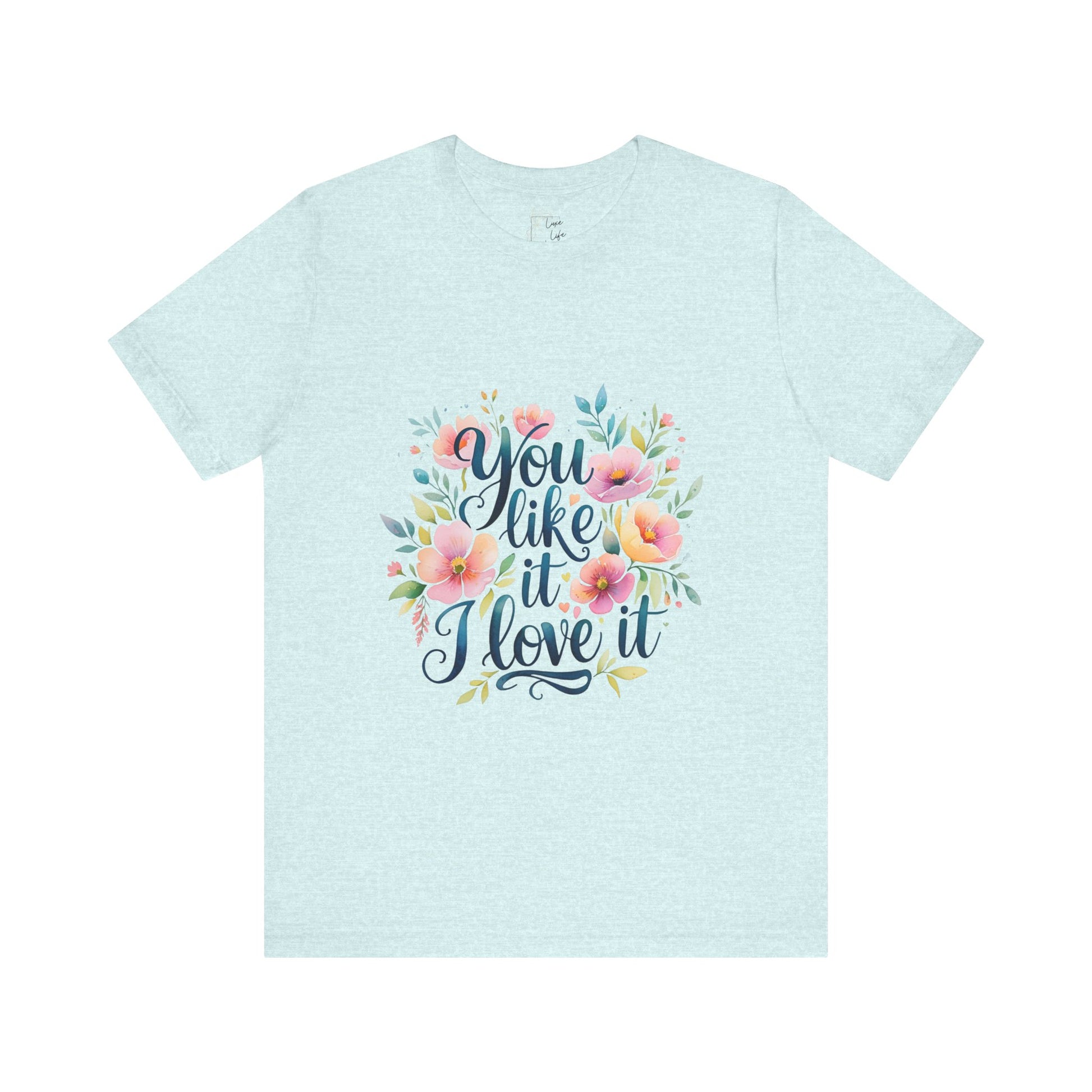 Luxe Life Floral Quote Tee - "You Like It, I Love It" T-Shirt, Cute Gift, Casual Wear, Summer Outfit, Floral Fashion Top