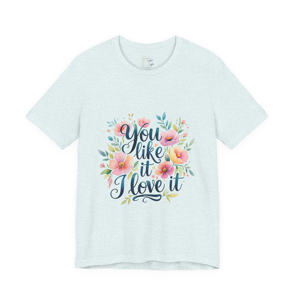 Luxe Life Floral Quote Tee - "You Like It, I Love It" T-Shirt, Cute Gift, Casual Wear, Summer Outfit, Floral Fashion Top