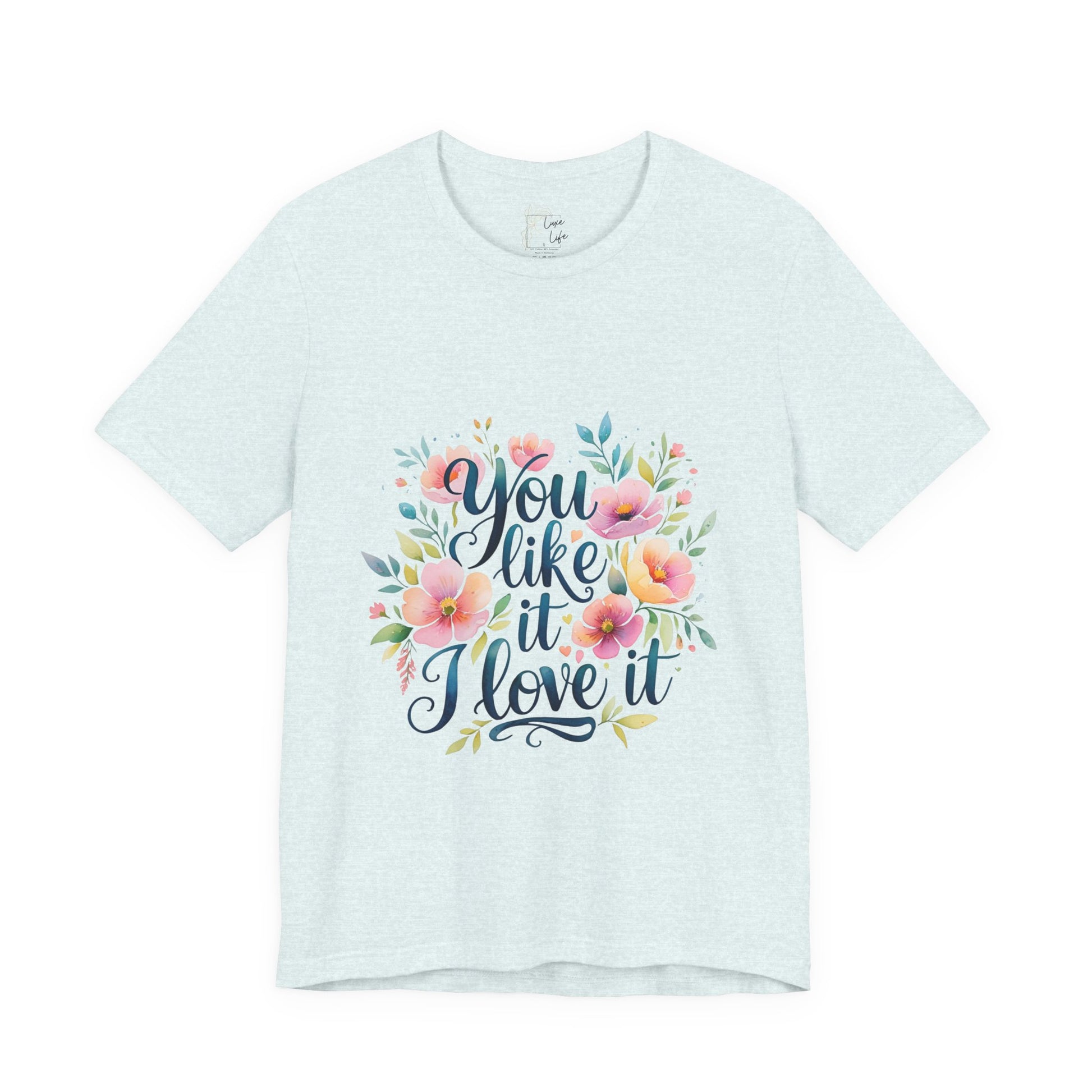 Luxe Life Floral Quote Tee - "You Like It, I Love It" T-Shirt, Cute Gift, Casual Wear, Summer Outfit, Floral Fashion Top