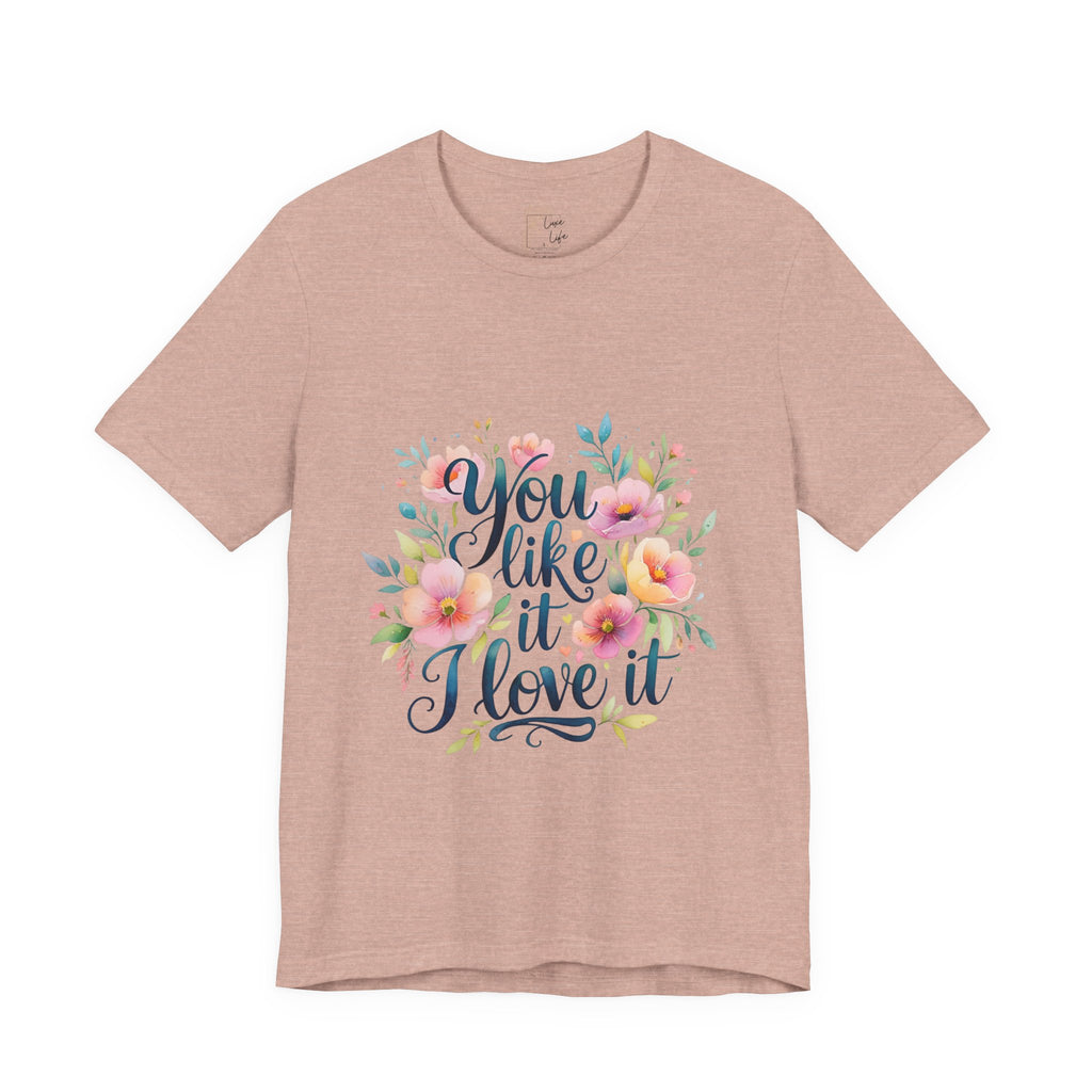 Luxe Life Floral Quote Tee - "You Like It, I Love It" T-Shirt, Cute Gift, Casual Wear, Summer Outfit, Floral Fashion Top